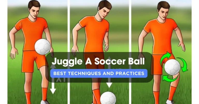 How To Juggle A Soccer Ball? – Best Techniques And Practices